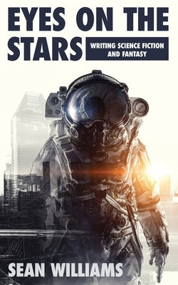 Eyes On The Stars: Writing Science Fiction and Fantasy by Williams, Sean