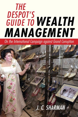The Despot's Guide to Wealth Management: On the International Campaign Against Grand Corruption by Sharman, J. C.
