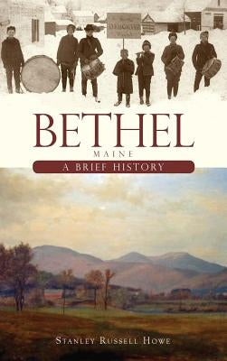 Bethel, Maine: A Brief History by Howe, Stanley Russell