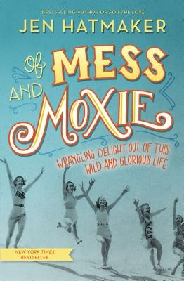 Of Mess and Moxie: Wrangling Delight Out of This Wild and Glorious Life by Hatmaker, Jen