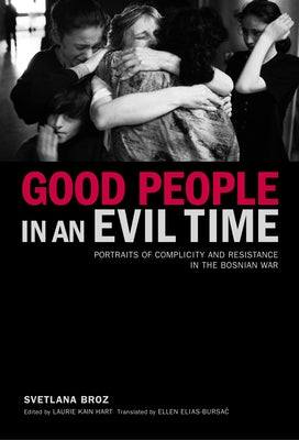 Good People in an Evil Time: Portraits of Complicity and Resistance in the Bosnian War by Broz, Svetlana