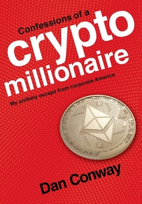Confessions of a Crypto Millionaire: My Unlikely Escape from Corporate America by Conway, Dan