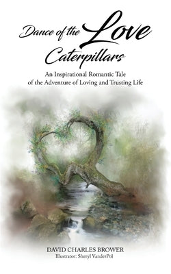 Dance of the Love Caterpillars: An Inspirational Romantic Tale of the Adventure of Loving and Trusting life by Brower, David Charles