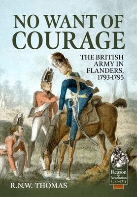 No Want of Courage: The British Army in Flanders, 1793-1795 by Thomas, R. N. W.