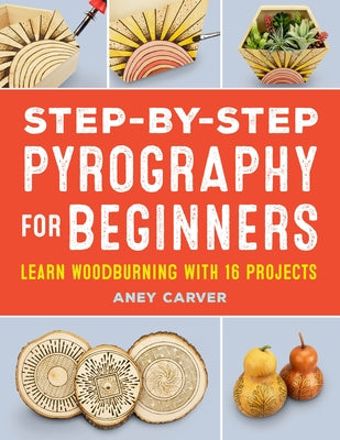 Step-By-Step Pyrography for Beginners: Learn Woodburning with 16 Projects by Carver, Aney