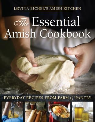 The Essential Amish Cookbook: Everyday Recipes from Farm and Pantry by Eicher, Lovina