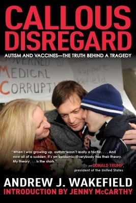 Callous Disregard: Autism and Vaccines--The Truth Behind a Tragedy by Wakefield, Andrew J.