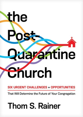 The Post-Quarantine Church: Six Urgent Challenges and Opportunities That Will Determine the Future of Your Congregation by Rainer, Thom S.