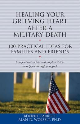 Healing Your Grieving Heart After a Military Death: 100 Practical Ideas for Family and Friends by Carroll, Bonnie