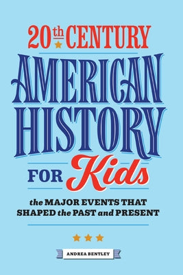 20th Century American History for Kids: The Major Events That Shaped the Past and Present by Bentley, Andrea