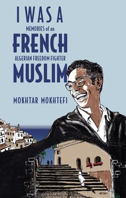 I Was a French Muslim: Memories of an Algerian Freedom Fighter by Mokhtefi, Mokhtar