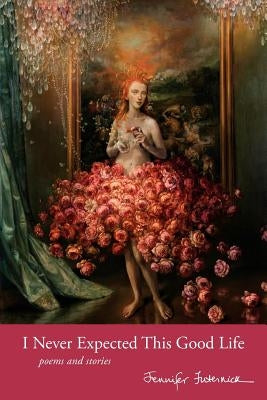I Never Expected This Good Life: Poems and Stories by Futernick, Jennifer