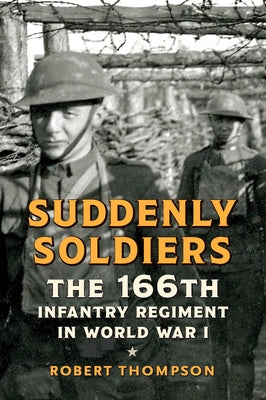 Suddenly Soldiers: The 166th Infantry Regiment in World War I by Thompson, Robert