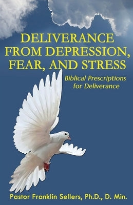 Deliverance from Depression, Fear, and Stress: Biblical Prescriptions for Deliverance by Sellers, Franklin