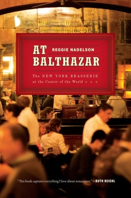 At Balthazar: The New York Brasserie at the Center of the World by Nadelson, Reggie