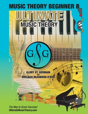 Music Theory Beginner B Ultimate Music Theory: Music Theory Beginner B Workbook includes 12 Fun and Engaging Lessons, Reviews, Sight Reading & Ear Tra by St Germain, Glory