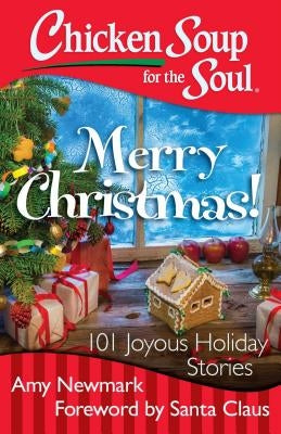 Chicken Soup for the Soul: Merry Christmas!: 101 Joyous Holiday Stories by Newmark, Amy