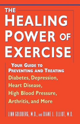 The Healing Power of Exercise: Your Guide to Preventing and Treating Diabetes, Depression, Heart Disease, High Blood Pressure, Arthritis, and More by Goldberg, Linn