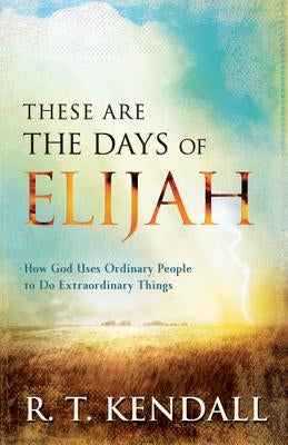 These Are the Days of Elijah: How God Uses Ordinary People to Do Extraordinary Things by Kendall, R. T.