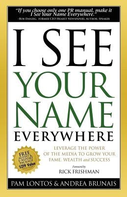 I See Your Name Everywhere: Leverage the Power of the Media to Grow Your Fame, Wealth and Success by Lontos, Pam