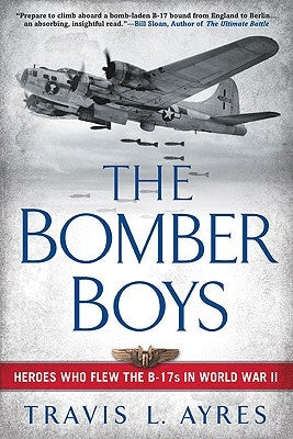 The Bomber Boys: Heroes Who Flew the B-17s in World War II by Ayres, Travis L.
