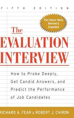 The Evaluation Interview: How to Probe Deeply, Get Candid Answers, and Predict the Performance of Job Candidates by Fear, Richard A.