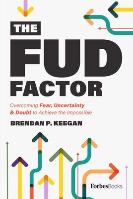 The Fud Factor: Overcoming Fear, Uncertainty & Doubt to Achieve the Impossible by Keegan, Brendan P.