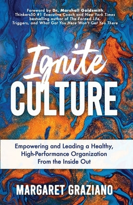 Ignite Culture: Empowering and Leading a Healthy, High-Performance Organization from the Inside Out by Graziano, Margaret