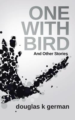 One with Bird: And Other Stories by German, Douglas K.