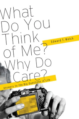 What Do You Think of Me? Why Do I Care?: Answers to the Big Questions of Life by Welch, Edward T.
