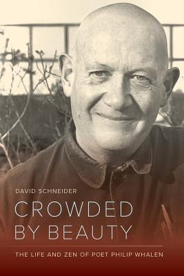 Crowded by Beauty: The Life and Zen of Poet Philip Whalen by Schneider, David
