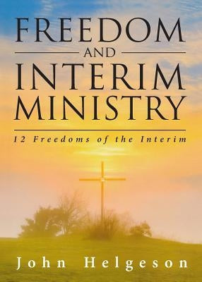 Freedom and Interim Ministry: 12 Freedoms of the Interim by Helgeson, John