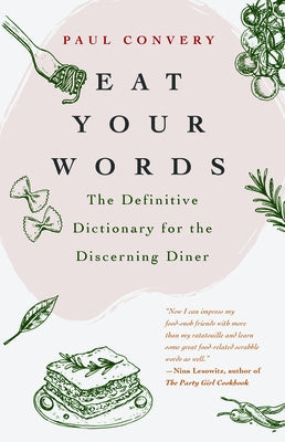 Eat Your Words: The Definitive Dictionary for the Discerning Diner (Food Trivia, for Readers of the Flavor Bible and the Modernist Bre by Convery, Paul