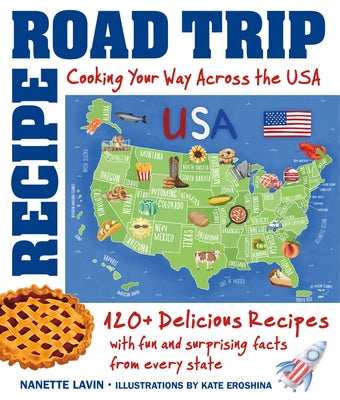 Recipe Road Trip, Cooking Your Way Across the USA: 120+ Delicious Recipes and Fun and Surprising Facts from Every State by Lavin, Nanette