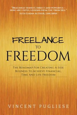 Freelance to Freedom: The Roadmap for Creating a Side Business to Achieve Financial, Time and Life Freedom by Pugliese, Vincent