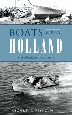 Boats Made in Holland: A Michigan Tradition by Reynolds, Geoffrey D.