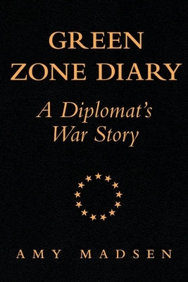 Green Zone Diary: A Diplomat's War Story by Madsen, Amy