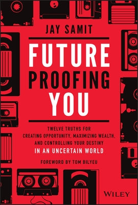 Future Proofing You: Twelve Truths for Creating Opportunity, Maximizing Wealth, and Controlling Your Destiny in an Uncertain World by Samit, Jay