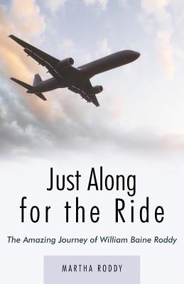 Just Along for the Ride: The Amazing Journey of William Baine Roddy by Roddy, Martha