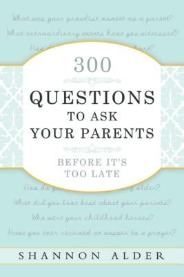 300 Questions to Ask Your Parents Before It's Too Late by Alder, Shannon L.