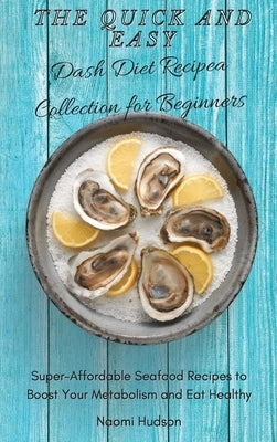 The Quick and Easy Dash Diet Recipes Collection for Beginners: Super-Affordable Seafood Recipes to Boost Your Metabolism and Eat Healthy by Hudson, Naomi