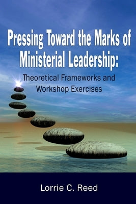 Pressing Toward the Marks of Ministerial Leadership: Theoretical Frameworks and Workshop Exercises by Reed, Lorrie C.