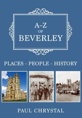 A-Z of Beverley: Places-People-History by Chrystal, Paul