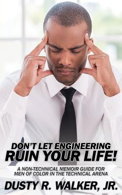 Dont Let Engineering Ruin Your Life by Walker, Jr. Dusty R.