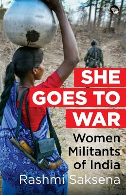 She Goes to War: Women Militants of India by Saksena, Rashmi