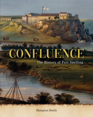 Confluence: The History of Fort Snelling by Smith, Hampton