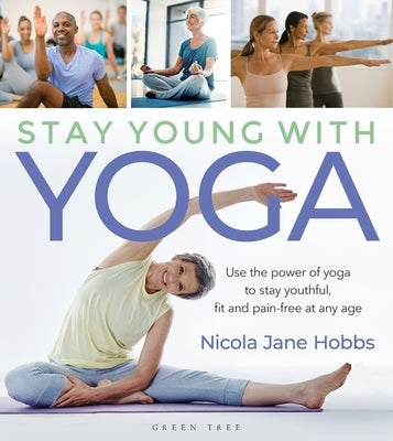 Stay Young with Yoga: Use the Power of Yoga to Stay Youthful, Fit and Pain-Free at Any Age by Hobbs, Nicola Jane