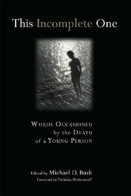 This Incomplete One: Words Occasioned by the Death of a Young Person by Bush, Michael D.