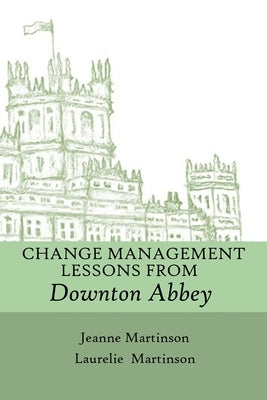 Change Management Lessons From Downton Abbey by Martinson, Jeanne