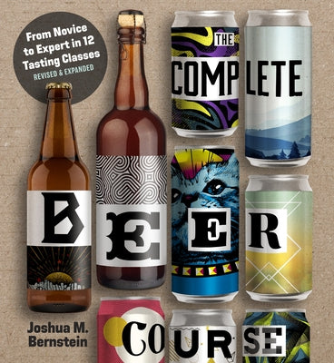 The Complete Beer Course: From Novice to Expert in Twelve Tasting Classes by Bernstein, Joshua M.
